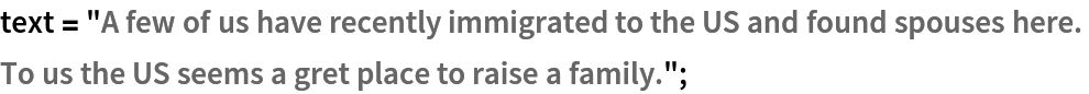 text = "A few of us have recently immigrated to the US and found spouses here. 
To us the US seems a gret place to raise a family.";