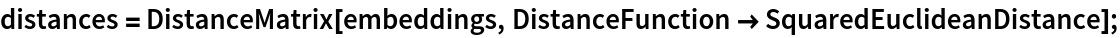 distances = DistanceMatrix[embeddings, DistanceFunction -> SquaredEuclideanDistance];