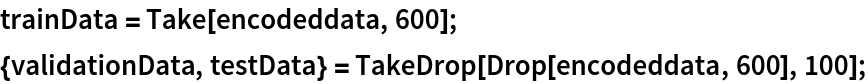 trainData = Take[encodeddata, 600];
{validationData, testData} = TakeDrop[Drop[encodeddata, 600], 100];