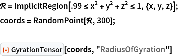 \[ScriptCapitalR] = ImplicitRegion[.99 <= x^2 + y^2 + z^2 <= 1, {x, y, z}];
coords = RandomPoint[\[ScriptCapitalR], 300];

ResourceFunction["GyrationTensor"][coords, "RadiusOfGyration"]