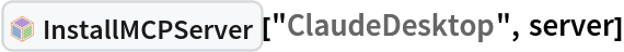 InterpretationBox[FrameBox[TagBox[TooltipBox[PaneBox[GridBox[List[List[GraphicsBox[List[Thickness[0.0025`], List[FaceForm[List[RGBColor[0.9607843137254902`, 0.5058823529411764`, 0.19607843137254902`], Opacity[1.`]]], FilledCurveBox[List[List[List[0, 2, 0], List[0, 1, 0], List[0, 1, 0], List[0, 1, 0], List[0, 1, 0]], List[List[0, 2, 0], List[0, 1, 0], List[0, 1, 0], List[0, 1, 0], List[0, 1, 0]], List[List[0, 2, 0], List[0, 1, 0], List[0, 1, 0], List[0, 1, 0], List[0, 1, 0], List[0, 1, 0]], List[List[0, 2, 0], List[1, 3, 3], List[0, 1, 0], List[1, 3, 3], List[0, 1, 0], List[1, 3, 3], List[0, 1, 0], List[1, 3, 3], List[1, 3, 3], List[0, 1, 0], List[1, 3, 3], List[0, 1, 0], List[1, 3, 3]]], List[List[List[205.`, 22.863691329956055`], List[205.`, 212.31669425964355`], List[246.01799774169922`, 235.99870109558105`], List[369.0710144042969`, 307.0436840057373`], List[369.0710144042969`, 117.59068870544434`], List[205.`, 22.863691329956055`]], List[List[30.928985595703125`, 307.0436840057373`], List[153.98200225830078`, 235.99870109558105`], List[195.`, 212.31669425964355`], List[195.`, 22.863691329956055`], List[30.928985595703125`, 117.59068870544434`], List[30.928985595703125`, 307.0436840057373`]], List[List[200.`, 410.42970085144043`], List[364.0710144042969`, 315.7036876678467`], List[241.01799774169922`, 244.65868949890137`], List[200.`, 220.97669792175293`], List[158.98200225830078`, 244.65868949890137`], List[35.928985595703125`, 315.7036876678467`], List[200.`, 410.42970085144043`]], List[List[376.5710144042969`, 320.03370475769043`], List[202.5`, 420.53370475769043`], List[200.95300006866455`, 421.42667961120605`], List[199.04699993133545`, 421.42667961120605`], List[197.5`, 420.53370475769043`], List[23.428985595703125`, 320.03370475769043`], List[21.882003784179688`, 319.1406993865967`], List[20.928985595703125`, 317.4896984100342`], List[20.928985595703125`, 315.7036876678467`], List[20.928985595703125`, 114.70369529724121`], List[20.928985595703125`, 112.91769218444824`], List[21.882003784179688`, 111.26669120788574`], List[23.428985595703125`, 110.37369346618652`], List[197.5`, 9.87369155883789`], List[198.27300024032593`, 9.426692008972168`], List[199.13700008392334`, 9.203690528869629`], List[200.`, 9.203690528869629`], List[200.86299991607666`, 9.203690528869629`], List[201.72699999809265`, 9.426692008972168`], List[202.5`, 9.87369155883789`], List[376.5710144042969`, 110.37369346618652`], List[378.1179962158203`, 111.26669120788574`], List[379.0710144042969`, 112.91769218444824`], List[379.0710144042969`, 114.70369529724121`], List[379.0710144042969`, 315.7036876678467`], List[379.0710144042969`, 317.4896984100342`], List[378.1179962158203`, 319.1406993865967`], List[376.5710144042969`, 320.03370475769043`]]]]], List[FaceForm[List[RGBColor[0.5529411764705883`, 0.6745098039215687`, 0.8117647058823529`], Opacity[1.`]]], FilledCurveBox[List[List[List[0, 2, 0], List[0, 1, 0], List[0, 1, 0], List[0, 1, 0]]], List[List[List[44.92900085449219`, 282.59088134765625`], List[181.00001525878906`, 204.0298843383789`], List[181.00001525878906`, 46.90887451171875`], List[44.92900085449219`, 125.46986389160156`], List[44.92900085449219`, 282.59088134765625`]]]]], List[FaceForm[List[RGBColor[0.6627450980392157`, 0.803921568627451`, 0.5686274509803921`], Opacity[1.`]]], FilledCurveBox[List[List[List[0, 2, 0], List[0, 1, 0], List[0, 1, 0], List[0, 1, 0]]], List[List[List[355.0710144042969`, 282.59088134765625`], List[355.0710144042969`, 125.46986389160156`], List[219.`, 46.90887451171875`], List[219.`, 204.0298843383789`], List[355.0710144042969`, 282.59088134765625`]]]]], List[FaceForm[List[RGBColor[0.6901960784313725`, 0.5882352941176471`, 0.8117647058823529`], Opacity[1.`]]], FilledCurveBox[List[List[List[0, 2, 0], List[0, 1, 0], List[0, 1, 0], List[0, 1, 0]]], List[List[List[200.`, 394.0606994628906`], List[336.0710144042969`, 315.4997024536133`], List[200.`, 236.93968200683594`], List[63.928985595703125`, 315.4997024536133`], List[200.`, 394.0606994628906`]]]]]], List[Rule[BaselinePosition, Scaled[0.15`]], Rule[ImageSize, 10], Rule[ImageSize, 15]]], StyleBox[RowBox[List["InstallMCPServer", " "]], Rule[ShowAutoStyles, False], Rule[ShowStringCharacters, False], Rule[FontSize, Times[0.9`, Inherited]], Rule[FontColor, GrayLevel[0.1`]]]]], Rule[GridBoxSpacings, List[Rule["Columns", List[List[0.25`]]]]]], Rule[Alignment, List[Left, Baseline]], Rule[BaselinePosition, Baseline], Rule[FrameMargins, List[List[3, 0], List[0, 0]]], Rule[BaseStyle, List[Rule[LineSpacing, List[0, 0]], Rule[LineBreakWithin, False]]]], RowBox[List["PacletSymbol", "[", RowBox[List["\"Wolfram/AgentTools\"", ",", "\"Wolfram`AgentTools`InstallMCPServer\""]], "]"]], Rule[TooltipStyle, List[Rule[ShowAutoStyles, True], Rule[ShowStringCharacters, True]]]], Function[Annotation[Slot[1], Style[Defer[PacletSymbol["Wolfram/AgentTools", "Wolfram`AgentTools`InstallMCPServer"]], Rule[ShowStringCharacters, True]], "Tooltip"]]], Rule[Background, RGBColor[0.968`, 0.976`, 0.984`]], Rule[BaselinePosition, Baseline], Rule[DefaultBaseStyle, List[]], Rule[FrameMargins, List[List[0, 0], List[1, 1]]], Rule[FrameStyle, RGBColor[0.831`, 0.847`, 0.85`]], Rule[RoundingRadius, 4]], PacletSymbol["Wolfram/AgentTools", "Wolfram`AgentTools`InstallMCPServer"], Rule[Selectable, False], Rule[SelectWithContents, True], Rule[BoxID, "PacletSymbolBox"]]["ClaudeDesktop", server]