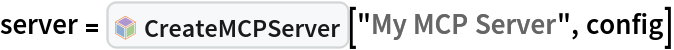 server = InterpretationBox[FrameBox[TagBox[TooltipBox[PaneBox[GridBox[List[List[GraphicsBox[List[Thickness[0.0025`], List[FaceForm[List[RGBColor[0.9607843137254902`, 0.5058823529411764`, 0.19607843137254902`], Opacity[1.`]]], FilledCurveBox[List[List[List[0, 2, 0], List[0, 1, 0], List[0, 1, 0], List[0, 1, 0], List[0, 1, 0]], List[List[0, 2, 0], List[0, 1, 0], List[0, 1, 0], List[0, 1, 0], List[0, 1, 0]], List[List[0, 2, 0], List[0, 1, 0], List[0, 1, 0], List[0, 1, 0], List[0, 1, 0], List[0, 1, 0]], List[List[0, 2, 0], List[1, 3, 3], List[0, 1, 0], List[1, 3, 3], List[0, 1, 0], List[1, 3, 3], List[0, 1, 0], List[1, 3, 3], List[1, 3, 3], List[0, 1, 0], List[1, 3, 3], List[0, 1, 0], List[1, 3, 3]]], List[List[List[205.`, 22.863691329956055`], List[205.`, 212.31669425964355`], List[246.01799774169922`, 235.99870109558105`], List[369.0710144042969`, 307.0436840057373`], List[369.0710144042969`, 117.59068870544434`], List[205.`, 22.863691329956055`]], List[List[30.928985595703125`, 307.0436840057373`], List[153.98200225830078`, 235.99870109558105`], List[195.`, 212.31669425964355`], List[195.`, 22.863691329956055`], List[30.928985595703125`, 117.59068870544434`], List[30.928985595703125`, 307.0436840057373`]], List[List[200.`, 410.42970085144043`], List[364.0710144042969`, 315.7036876678467`], List[241.01799774169922`, 244.65868949890137`], List[200.`, 220.97669792175293`], List[158.98200225830078`, 244.65868949890137`], List[35.928985595703125`, 315.7036876678467`], List[200.`, 410.42970085144043`]], List[List[376.5710144042969`, 320.03370475769043`], List[202.5`, 420.53370475769043`], List[200.95300006866455`, 421.42667961120605`], List[199.04699993133545`, 421.42667961120605`], List[197.5`, 420.53370475769043`], List[23.428985595703125`, 320.03370475769043`], List[21.882003784179688`, 319.1406993865967`], List[20.928985595703125`, 317.4896984100342`], List[20.928985595703125`, 315.7036876678467`], List[20.928985595703125`, 114.70369529724121`], List[20.928985595703125`, 112.91769218444824`], List[21.882003784179688`, 111.26669120788574`], List[23.428985595703125`, 110.37369346618652`], List[197.5`, 9.87369155883789`], List[198.27300024032593`, 9.426692008972168`], List[199.13700008392334`, 9.203690528869629`], List[200.`, 9.203690528869629`], List[200.86299991607666`, 9.203690528869629`], List[201.72699999809265`, 9.426692008972168`], List[202.5`, 9.87369155883789`], List[376.5710144042969`, 110.37369346618652`], List[378.1179962158203`, 111.26669120788574`], List[379.0710144042969`, 112.91769218444824`], List[379.0710144042969`, 114.70369529724121`], List[379.0710144042969`, 315.7036876678467`], List[379.0710144042969`, 317.4896984100342`], List[378.1179962158203`, 319.1406993865967`], List[376.5710144042969`, 320.03370475769043`]]]]], List[FaceForm[List[RGBColor[0.5529411764705883`, 0.6745098039215687`, 0.8117647058823529`], Opacity[1.`]]], FilledCurveBox[List[List[List[0, 2, 0], List[0, 1, 0], List[0, 1, 0], List[0, 1, 0]]], List[List[List[44.92900085449219`, 282.59088134765625`], List[181.00001525878906`, 204.0298843383789`], List[181.00001525878906`, 46.90887451171875`], List[44.92900085449219`, 125.46986389160156`], List[44.92900085449219`, 282.59088134765625`]]]]], List[FaceForm[List[RGBColor[0.6627450980392157`, 0.803921568627451`, 0.5686274509803921`], Opacity[1.`]]], FilledCurveBox[List[List[List[0, 2, 0], List[0, 1, 0], List[0, 1, 0], List[0, 1, 0]]], List[List[List[355.0710144042969`, 282.59088134765625`], List[355.0710144042969`, 125.46986389160156`], List[219.`, 46.90887451171875`], List[219.`, 204.0298843383789`], List[355.0710144042969`, 282.59088134765625`]]]]], List[FaceForm[List[RGBColor[0.6901960784313725`, 0.5882352941176471`, 0.8117647058823529`], Opacity[1.`]]], FilledCurveBox[List[List[List[0, 2, 0], List[0, 1, 0], List[0, 1, 0], List[0, 1, 0]]], List[List[List[200.`, 394.0606994628906`], List[336.0710144042969`, 315.4997024536133`], List[200.`, 236.93968200683594`], List[63.928985595703125`, 315.4997024536133`], List[200.`, 394.0606994628906`]]]]]], List[Rule[BaselinePosition, Scaled[0.15`]], Rule[ImageSize, 10], Rule[ImageSize, 15]]], StyleBox[RowBox[List["CreateMCPServer", " "]], Rule[ShowAutoStyles, False], Rule[ShowStringCharacters, False], Rule[FontSize, Times[0.9`, Inherited]], Rule[FontColor, GrayLevel[0.1`]]]]], Rule[GridBoxSpacings, List[Rule["Columns", List[List[0.25`]]]]]], Rule[Alignment, List[Left, Baseline]], Rule[BaselinePosition, Baseline], Rule[FrameMargins, List[List[3, 0], List[0, 0]]], Rule[BaseStyle, List[Rule[LineSpacing, List[0, 0]], Rule[LineBreakWithin, False]]]], RowBox[List["PacletSymbol", "[", RowBox[List["\"Wolfram/AgentTools\"", ",", "\"Wolfram`AgentTools`CreateMCPServer\""]], "]"]], Rule[TooltipStyle, List[Rule[ShowAutoStyles, True], Rule[ShowStringCharacters, True]]]], Function[Annotation[Slot[1], Style[Defer[PacletSymbol["Wolfram/AgentTools", "Wolfram`AgentTools`CreateMCPServer"]], Rule[ShowStringCharacters, True]], "Tooltip"]]], Rule[Background, RGBColor[0.968`, 0.976`, 0.984`]], Rule[BaselinePosition, Baseline], Rule[DefaultBaseStyle, List[]], Rule[FrameMargins, List[List[0, 0], List[1, 1]]], Rule[FrameStyle, RGBColor[0.831`, 0.847`, 0.85`]], Rule[RoundingRadius, 4]], PacletSymbol["Wolfram/AgentTools", "Wolfram`AgentTools`CreateMCPServer"], Rule[Selectable, False], Rule[SelectWithContents, True], Rule[BoxID, "PacletSymbolBox"]]["My MCP Server", config]