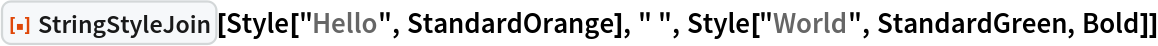 ResourceFunction["StringStyleJoin"][
 Style["Hello", StandardOrange], " ", Style["World", StandardGreen, Bold]]