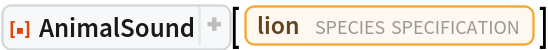 ResourceFunction[
 "AnimalSound", ResourceSystemBase -> "https://www.wolframcloud.com/obj/resourcesystem/api/1.0"][
 Entity["TaxonomicSpecies", "PantheraLeo::d7933"]]