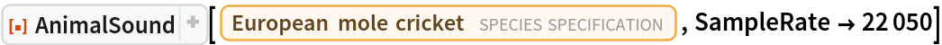 ResourceFunction[
 "AnimalSound", ResourceSystemBase -> "https://www.wolframcloud.com/obj/resourcesystem/api/1.0"][
 Entity["TaxonomicSpecies", "GryllotalpaGryllotalpa::5p583"], SampleRate -> 22050]