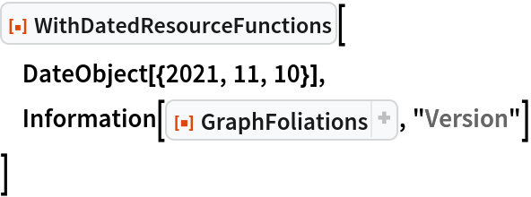 ResourceFunction["WithDatedResourceFunctions"][
 DateObject[{2021, 11, 10}],
 Information[ResourceFunction[
ResourceObject[<|"Name" -> "GraphFoliations", "ShortName" -> "GraphFoliations", "UUID" -> "4498d0f3-d0f5-4e29-b682-703d0e650173", "ResourceType" -> "Function", "Version" -> "1.3.0", "Description" -> "Enumerate possible foliations of a directed acyclic graph", "RepositoryLocation" -> URL[
      "https://www.wolframcloud.com/obj/resourcesystem/api/1.0"], "SymbolName" -> "FunctionRepository`$581077e9a7584de7903f4ecfe30c99b5`GraphFoliations", "FunctionLocation" -> CloudObject[
      "https://www.wolframcloud.com/obj/5b298d84-ef0d-44d2-be12-1f84f65f6d13"]|>, ResourceSystemBase -> Automatic]], "Version"]
 ]