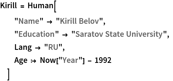 Kirill = Human[
  "Name" -> "Kirill Belov", "Education" -> "Saratov State University", Lang -> "RU", Age :> Now["Year"] - 1992
  ]