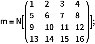 m = N[({
     {1, 2, 3, 4},
     {5, 6, 7, 8},
     {9, 10, 11, 12},
     {13, 14, 15, 16}
    })];