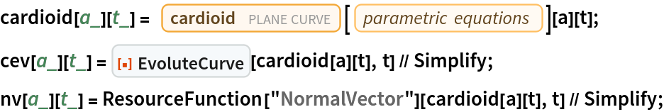 cardioid[a_][t_] = Entity["PlaneCurve", "Cardioid"][
     EntityProperty["PlaneCurve", "ParametricEquations"]][a][t];
cev[a_][t_] = ResourceFunction["EvoluteCurve"][cardioid[a][t], t] // Simplify;
nv[a_][t_] = ResourceFunction["NormalVector"][cardioid[a][t], t] // Simplify;