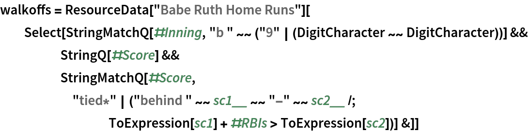 walkoffs = ResourceData[\!\(\*
TagBox["\"\<Babe Ruth Home Runs\>\"",
#& ,
BoxID -> "ResourceTag-Babe Ruth Home Runs-Input",
AutoDelete->True]\)][
  Select[StringMatchQ[#Inning, "b " ~~ ("9" | (DigitCharacter ~~ DigitCharacter))] && StringQ[#Score] && StringMatchQ[#Score, "tied*" | ("behind " ~~ sc1__ ~~ "-" ~~ sc2__ /; ToExpression[sc1] + #RBIs > ToExpression[sc2])] &]]