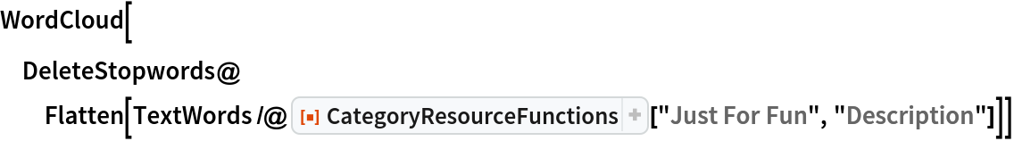 WordCloud[
 DeleteStopwords@
  Flatten[TextWords /@ ResourceFunction["CategoryResourceFunctions"]["Just For Fun", "Description"]]]