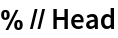 % // Head