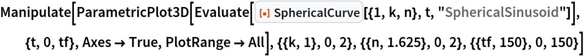 Manipulate[
 ParametricPlot3D[
  Evaluate[ResourceFunction["SphericalCurve"][{1, k, n}, t, "SphericalSinusoid"]], {t, 0, tf}, Axes -> True, PlotRange -> All], {{k, 1}, 0, 2}, {{n, 1.625}, 0, 2}, {{tf, 150}, 0, 150}]