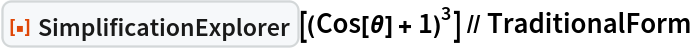 ResourceFunction[
  "SimplificationExplorer"][(Cos[\[Theta]] + 1)^3] // TraditionalForm