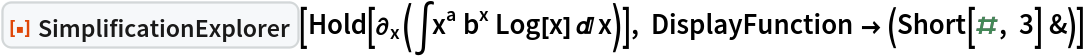 ResourceFunction["SimplificationExplorer"][Hold[\!\(
\*SubscriptBox[\(\[PartialD]\), \(x\)]\((\[Integral]
\*SuperscriptBox[\(x\), \(a\)]\ 
\*SuperscriptBox[\(b\), \(x\)]\ Log[x] \[DifferentialD]x)\)\)], DisplayFunction -> (Short[#, 3] &)]