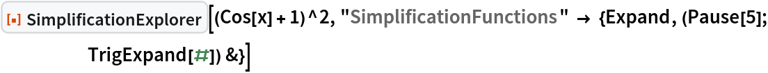 ResourceFunction["SimplificationExplorer"][(Cos[x] + 1)^2, "SimplificationFunctions" -> {Expand, (Pause[5]; TrigExpand[#]) &}]