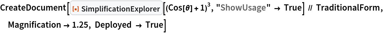 CreateDocument[
 ResourceFunction["SimplificationExplorer"][(Cos[\[Theta]] + 1)^3, "ShowUsage" -> True] // TraditionalForm, Magnification -> 1.25, Deployed -> True]