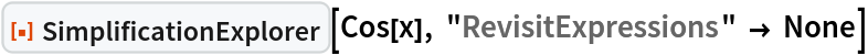 ResourceFunction["SimplificationExplorer"][Cos[x], "RevisitExpressions" -> None]