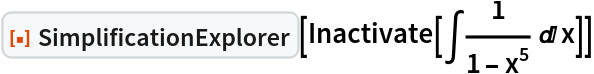 ResourceFunction["SimplificationExplorer"][
 Inactivate[\[Integral]1/(1 - x^5) \[DifferentialD]x]]