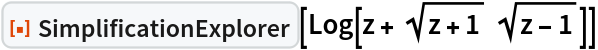 ResourceFunction["SimplificationExplorer"][
 Log[z + Sqrt[z + 1] Sqrt[z - 1]]]