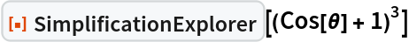 ResourceFunction["SimplificationExplorer"][(Cos[\[Theta]] + 1)^3]