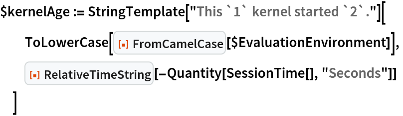$kernelAge := StringTemplate["This `1` kernel started `2`."][
  ToLowerCase[
   ResourceFunction["FromCamelCase"][$EvaluationEnvironment]],
  ResourceFunction[
   "RelativeTimeString"][-Quantity[SessionTime[], "Seconds"]]
  ]