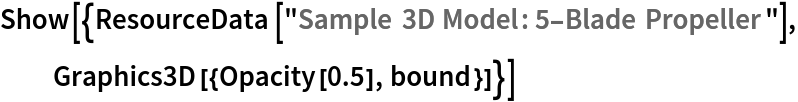 Show[{ResourceData[\!\(\*
TagBox["\"\<Sample 3D Model: 5-Blade Propeller\>\"",
#& ,
BoxID -> "ResourceTag-Sample 3D Model: 5-Blade Propeller-Input",
AutoDelete->True]\)], Graphics3D[{Opacity[0.5], bound}]}]