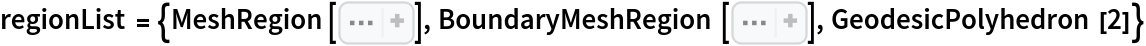 regionList = {MeshRegion[
Sequence[CompressedData["
1:eJxTTMoPSmViYGDQAmJmBlzgg/0TZjfuDovb+/1f6pu/P3YZyn9tX/Y7v/Ck
+vP9vMELeU9demB/4+3+o6rz79ivS/T8XX36iP1/MLgPV88HVndh/8ov02eX
P35pD9MnzKkgm7vhov1TqDqYOWj27sdh735U9a/3w1zOAzUfzT1wc9DshZuD
5k64/2A0zHyYObfA+t7AxWHmVK0u5lnJ+syeESz6AG4OmjjcXKi/7NH8BXXv
bXu0cNjPgBV82A91vz2a+/dDw2E/Wjjsh4bDfrRw2I/mHnsc7oGHOyw80MIf
3Xy4OWjugZuD5n54eEDDGe5vmDkwebR42Q8N5/1o4YwujqEf4p73cH/ERZWy
KJ9/tH851D1wdSEuwnz57+D5Aof4fhzmYMQf1F509fbo6qHm26ObjyaO7n57
dPcDALnbuWQ=
"], 
Polygon[{{1, 4, 2}, {2, 5, 3}, {4, 6, 5}, {5, 2, 4}, {1, 2, 7}, {7, 9,
      8}, {2, 3, 9}, {9, 7, 2}, {1, 7, 10}, {10, 12, 11}, {7, 8, 12}, {12, 10, 7}, {1, 10, 13}, {13, 15, 14}, {10, 11, 15}, {15, 13, 10}, {1, 13, 4}, {4, 16, 6}, {13, 14, 16}, {16, 4, 13}, {17, 20, 18}, {18, 21, 19}, {20, 22, 21}, {21, 18, 20}, {23, 25, 24}, {24, 18, 19}, {25, 17, 18}, {18, 24, 25}, {26, 28, 27}, {27,
      24, 19}, {28, 23, 24}, {24, 27, 28}, {29, 31, 30}, {30, 27, 19}, {31, 26, 27}, {27, 30, 31}, {22, 32, 21}, {21, 30, 19}, {32,
      29, 30}, {30, 21, 32}, {6, 33, 5}, {5, 34, 3}, {33, 26, 34}, {
     34, 5, 33}, {3, 35, 9}, {9, 36, 8}, {35, 29, 36}, {36, 9, 35}, {
     8, 37, 12}, {12, 38, 11}, {37, 22, 38}, {38, 12, 37}, {11, 39, 15}, {15, 40, 14}, {39, 17, 40}, {40, 15, 39}, {14, 41, 16}, {16,
      42, 6}, {41, 23, 42}, {42, 16, 41}, {17, 39, 20}, {20, 38, 22}, {39, 11, 38}, {38, 20, 39}, {23, 41, 25}, {25, 40, 17}, {41,
      14, 40}, {40, 25, 41}, {26, 33, 28}, {28, 42, 23}, {33, 6, 42}, {42, 28, 33}, {29, 35, 31}, {31, 34, 26}, {35, 3, 34}, {34, 31, 35}, {22, 37, 32}, {32, 36, 29}, {37, 8, 36}, {36, 32, 37}}]]], BoundaryMeshRegion[
Sequence[CompressedData["
1:eJxTTMoPSmViYGDQAmJmBlzgg/0TZjfuDovb+/1f6pu/P3YZyn9tX/Y7v/Ck
+vP9vMELeU9demB/4+3+o6rz79ivS/T8XX36iP1/MLgPV88HVndh/8ov02eX
P35pD9MnzKkgm7vhov1TqDqYOWj27sdh735U9a/3w1zOAzUfzT1wc9DshZuD
5k64/2A0zHyYObfA+t7AxWHmVK0u5lnJ+syeESz6AG4OmjjcXKi/7NH8BXXv
bXu0cNjPgBV82A91vz2a+/dDw2E/Wjjsh4bDfrRw2I/mHnsc7oGHOyw80MIf
3Xy4OWjugZuD5n54eEDDGe5vmDkwebR42Q8N5/1o4YwujqEf4p73cH/ERZWy
KJ9/tH851D1wdSEuwnz57+D5Aof4fhzmYMQf1F509fbo6qHm26ObjyaO7n57
dPcDALnbuWQ=
"], 
Polygon[{{1, 4, 2}, {2, 5, 3}, {4, 6, 5}, {5, 2, 4}, {1, 2, 7}, {7, 9,
      8}, {2, 3, 9}, {9, 7, 2}, {1, 7, 10}, {10, 12, 11}, {7, 8, 12}, {12, 10, 7}, {1, 10, 13}, {13, 15, 14}, {10, 11, 15}, {15, 13, 10}, {1, 13, 4}, {4, 16, 6}, {13, 14, 16}, {16, 4, 13}, {17, 20, 18}, {18, 21, 19}, {20, 22, 21}, {21, 18, 20}, {23, 25, 24}, {24, 18, 19}, {25, 17, 18}, {18, 24, 25}, {26, 28, 27}, {27,
      24, 19}, {28, 23, 24}, {24, 27, 28}, {29, 31, 30}, {30, 27, 19}, {31, 26, 27}, {27, 30, 31}, {22, 32, 21}, {21, 30, 19}, {32,
      29, 30}, {30, 21, 32}, {6, 33, 5}, {5, 34, 3}, {33, 26, 34}, {
     34, 5, 33}, {3, 35, 9}, {9, 36, 8}, {35, 29, 36}, {36, 9, 35}, {
     8, 37, 12}, {12, 38, 11}, {37, 22, 38}, {38, 12, 37}, {11, 39, 15}, {15, 40, 14}, {39, 17, 40}, {40, 15, 39}, {14, 41, 16}, {16,
      42, 6}, {41, 23, 42}, {42, 16, 41}, {17, 39, 20}, {20, 38, 22}, {39, 11, 38}, {38, 20, 39}, {23, 41, 25}, {25, 40, 17}, {41,
      14, 40}, {40, 25, 41}, {26, 33, 28}, {28, 42, 23}, {33, 6, 42}, {42, 28, 33}, {29, 35, 31}, {31, 34, 26}, {35, 3, 34}, {34, 31, 35}, {22, 37, 32}, {32, 36, 29}, {37, 8, 36}, {36, 32, 37}}]]], GeodesicPolyhedron[2]}