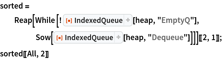 sorted = Reap[
    While [! ResourceFunction["IndexedQueue"][heap, "EmptyQ"], Sow[ResourceFunction["IndexedQueue"][heap, "Dequeue"]]]][[2, 1]];
sorted[[All, 2]]