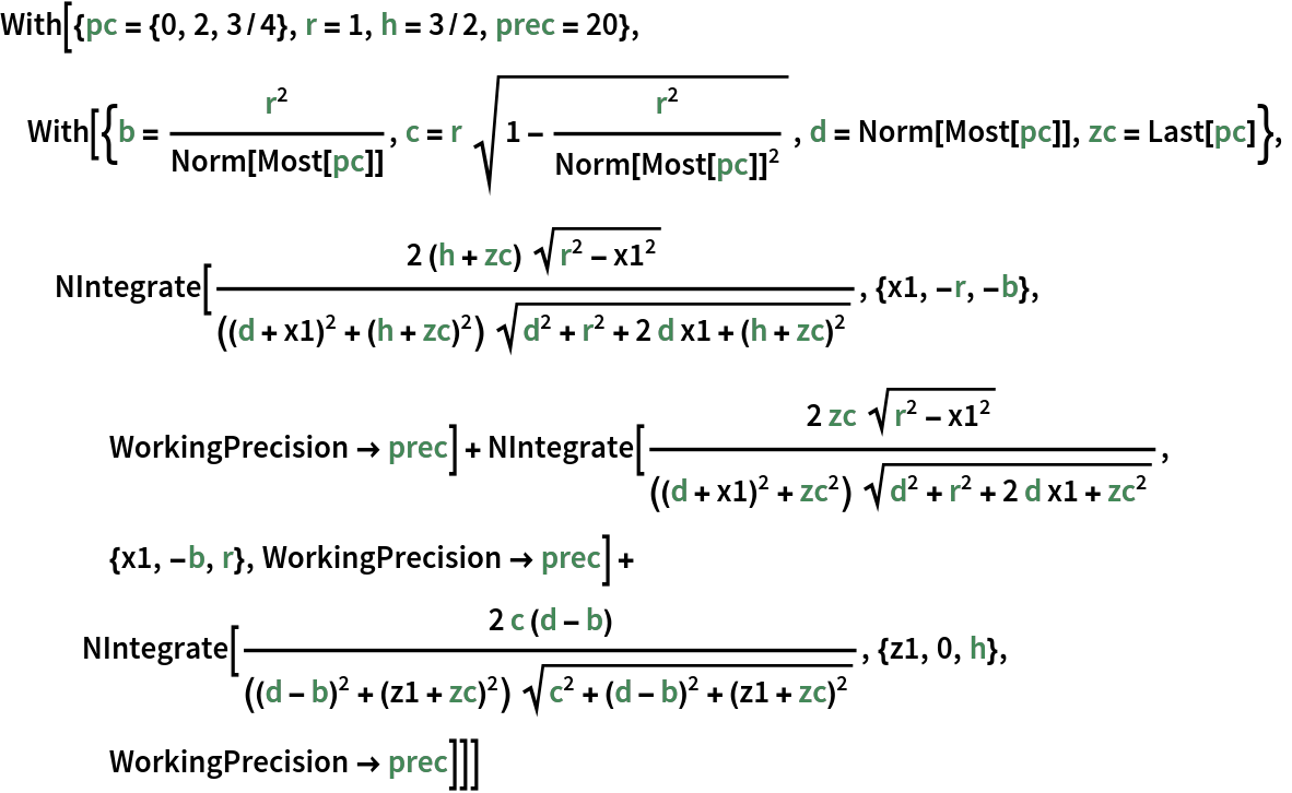 With[{pc = {0, 2, 3/4}, r = 1, h = 3/2, prec = 20},
 With[{b = r^2/Norm[Most[pc]], c = r Sqrt[1 - r^2/Norm[Most[pc]]^2], d = Norm[Most[pc]], zc = Last[pc]},
  NIntegrate[(
    2 (h + zc) Sqrt[r^2 - x1^2])/(((d + x1)^2 + (h + zc)^2) Sqrt[
     d^2 + r^2 + 2 d x1 + (h + zc)^2]), {x1, -r, -b}, WorkingPrecision -> prec] + NIntegrate[(
    2 zc Sqrt[r^2 - x1^2])/(((d + x1)^2 + zc^2) Sqrt[
     d^2 + r^2 + 2 d x1 + zc^2]), {x1, -b, r}, WorkingPrecision -> prec] + NIntegrate[(
    2 c (d - b))/(((d - b)^2 + (z1 + zc)^2) Sqrt[
     c^2 + (d - b)^2 + (z1 + zc)^2]), {z1, 0, h}, WorkingPrecision -> prec]]]