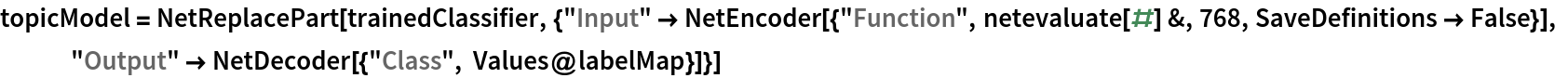 topicModel = NetReplacePart[
  trainedClassifier, {"Input" -> NetEncoder[{"Function", netevaluate[#] &, 768, SaveDefinitions -> False}], "Output" -> NetDecoder[{"Class", Values@labelMap}]}]