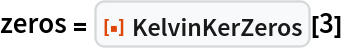 zeros = ResourceFunction["KelvinKerZeros"][3]