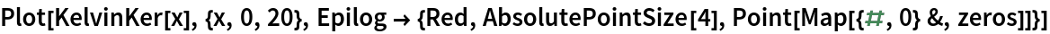 Plot[KelvinKer[x], {x, 0, 20}, Epilog -> {Red, AbsolutePointSize[4], Point[Map[{#, 0} &, zeros]]}]