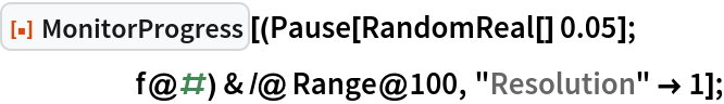 ResourceFunction["MonitorProgress", ResourceVersion->"2.0.0"][(Pause[RandomReal[] 0.05]; f@#) & /@ Range@100, "Resolution" -> 1];