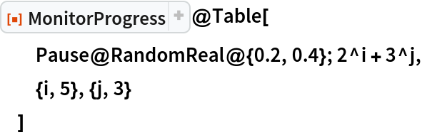 ResourceFunction["MonitorProgress"]@Table[
  Pause@RandomReal@{0.2, 0.4}; 2^i + 3^j,
  {i, 5}, {j, 3}
  ]