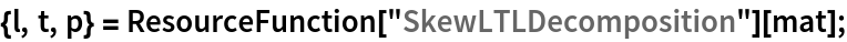 {l, t, p} = ResourceFunction["SkewLTLDecomposition"][mat];