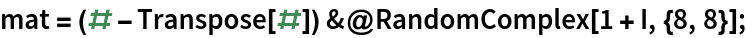 mat = (# - Transpose[#]) &@RandomComplex[1 + I, {8, 8}];