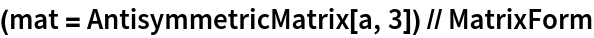 (mat = AntisymmetricMatrix[a, 3]) // MatrixForm