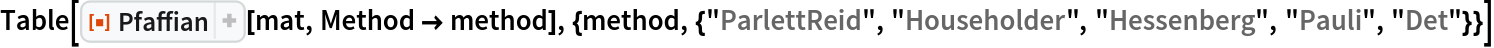 Table[ResourceFunction["Pfaffian"][mat, Method -> method], {method, {"ParlettReid", "Householder", "Hessenberg", "Pauli", "Det"}}]