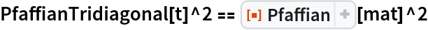 PfaffianTridiagonal[t]^2 == ResourceFunction["Pfaffian"][mat]^2