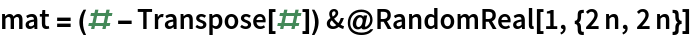 mat = (# - Transpose[#]) &@RandomReal[1, {2 n, 2 n}]