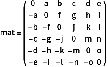 mat = ( {
   {0, a, b, c, d, e},
   {-a, 0, f, g, h, i},
   {-b, -f, 0, j, k, l},
   {-c, -g, -j, 0, m, n},
   {-d, -h, -k, -m, 0, o},
   {-e, -i, -l, -n, -o, 0}
  } )
