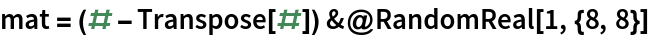 mat = (# - Transpose[#]) &@RandomReal[1, {8, 8}]