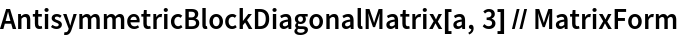 AntisymmetricBlockDiagonalMatrix[a, 3] // MatrixForm