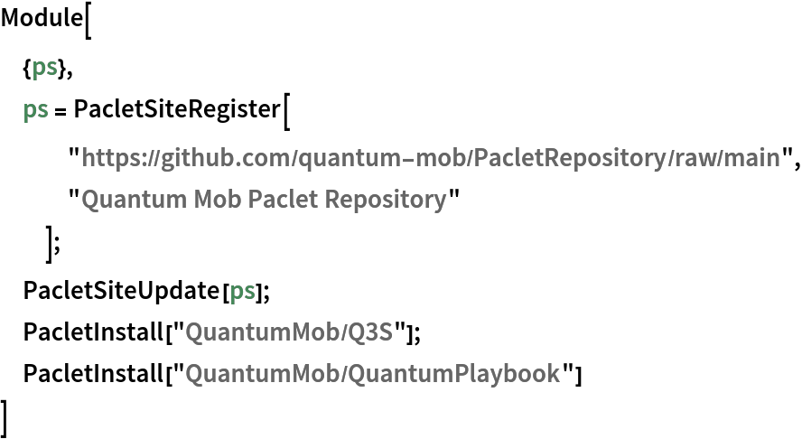 Module[
 {ps},
 ps = PacletSiteRegister[
   "https://github.com/quantum-mob/PacletRepository/raw/main", "Quantum Mob Paclet Repository"
   ];
 PacletSiteUpdate[ps];
 PacletInstall["QuantumMob/Q3S"];
 PacletInstall["QuantumMob/QuantumPlaybook"]
 ]