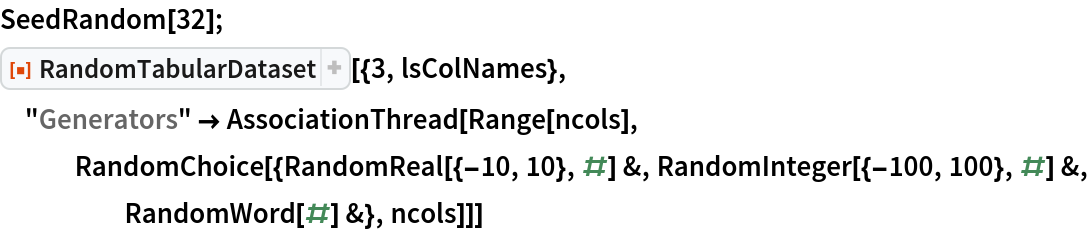 SeedRandom[32];
ResourceFunction["RandomTabularDataset"][{3, lsColNames}, "Generators" -> AssociationThread[Range[ncols], RandomChoice[{RandomReal[{-10, 10}, #] &, RandomInteger[{-100, 100}, #] &, RandomWord[#] &}, ncols]]]