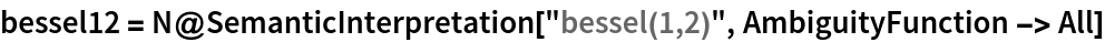 bessel12 = N@SemanticInterpretation["bessel(1,2)", AmbiguityFunction -> All]