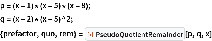 p = (x - 1)*(x - 5)*(x - 8);
q = (x - 2)*(x - 5)^2;
{prefactor, quo, rem} = ResourceFunction["PseudoQuotientRemainder"][p, q, x]