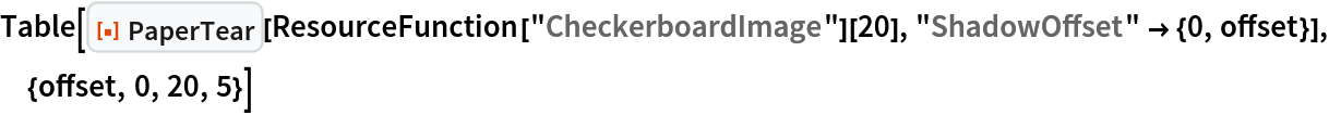 Table[ResourceFunction["PaperTear"][
  ResourceFunction["CheckerboardImage"][20], "ShadowOffset" -> {0, offset}], {offset, 0, 20, 5}]