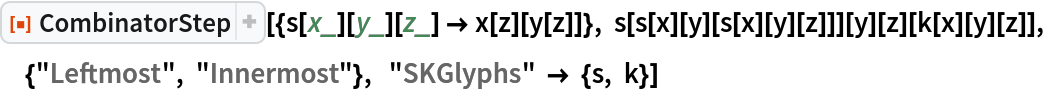 ResourceFunction["CombinatorStep"][{s[x_][y_][z_] -> x[z][y[z]]}, s[s[x][y][s[x][y][z]]][y][z][k[x][y][z]], {"Leftmost", "Innermost"},  "SKGlyphs" -> {s, k}]